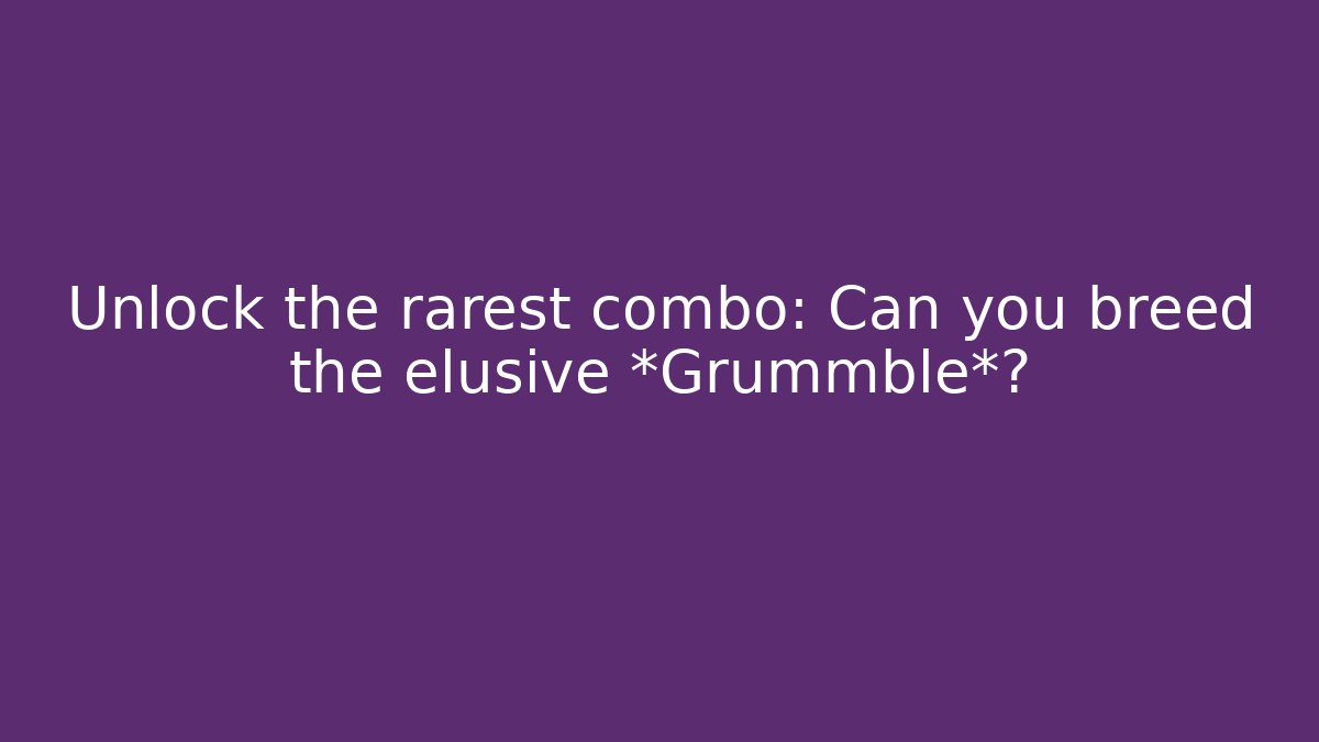 Unlock the rarest combo: Can you breed the elusive *Grummble*?
