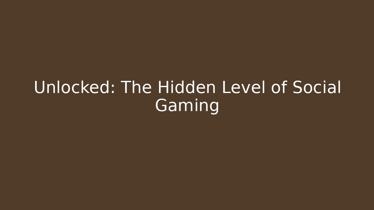 Unlocked: The Hidden Level of Social Gaming