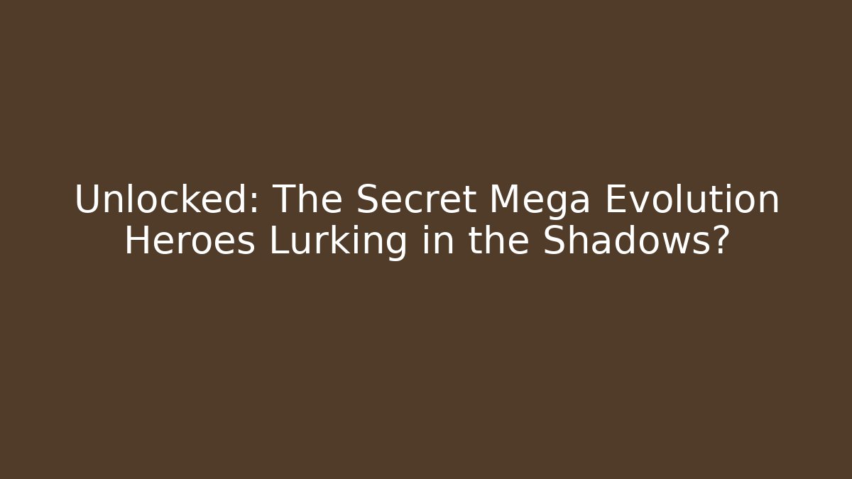 Unlocked: The Secret Mega Evolution Heroes Lurking in the Shadows?