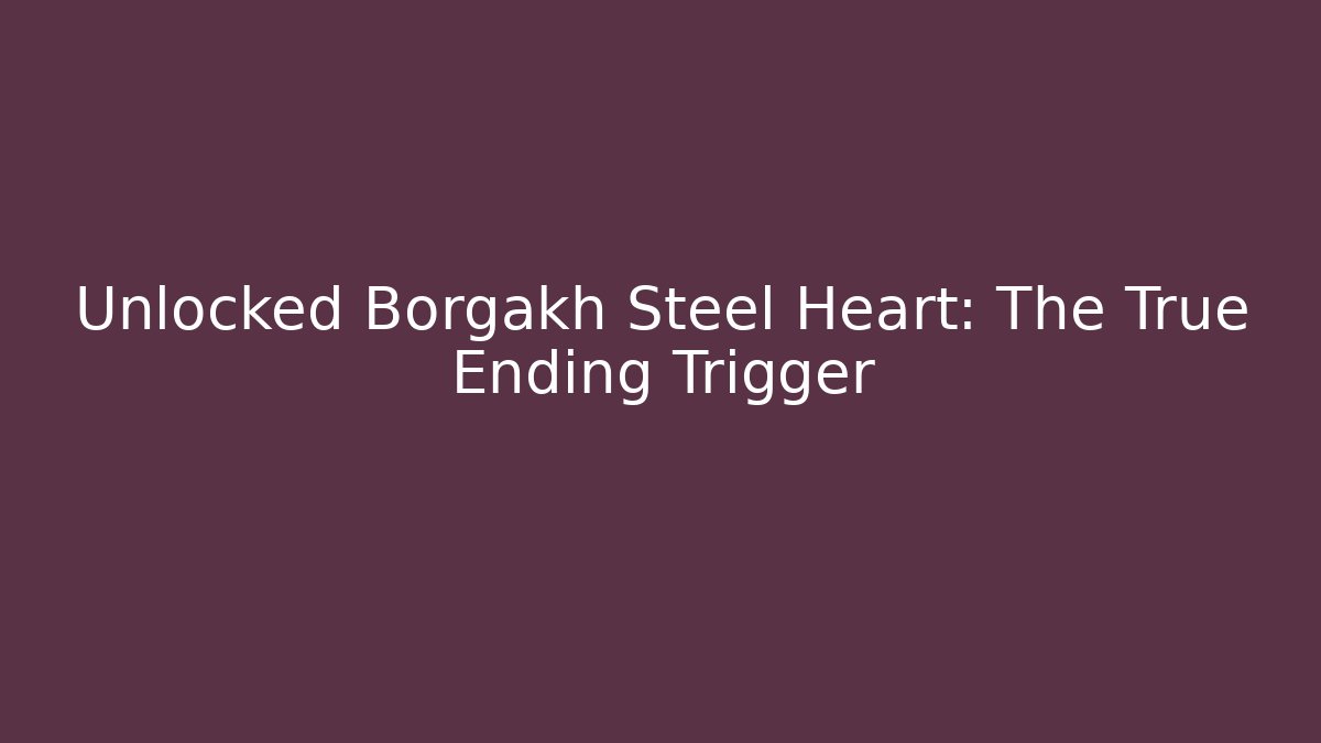 Unlocked Borgakh Steel Heart: The True Ending Trigger - Celivion