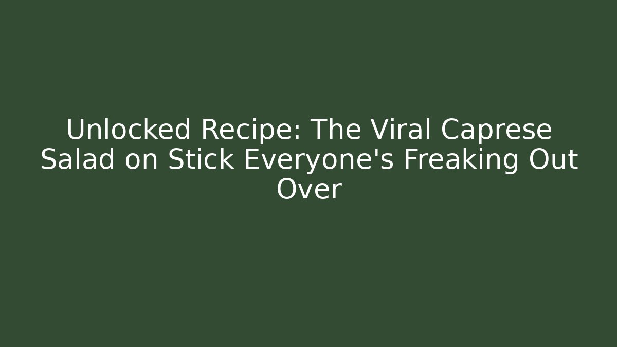 Unlocked Recipe: The Viral Caprese Salad on Stick Everyone's Freaking Out Over