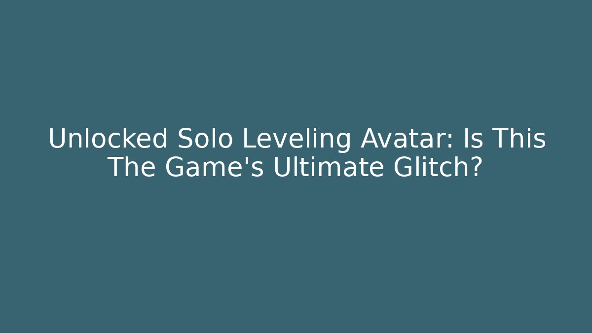 Unlocked Solo Leveling Avatar: Is This The Game's Ultimate Glitch?