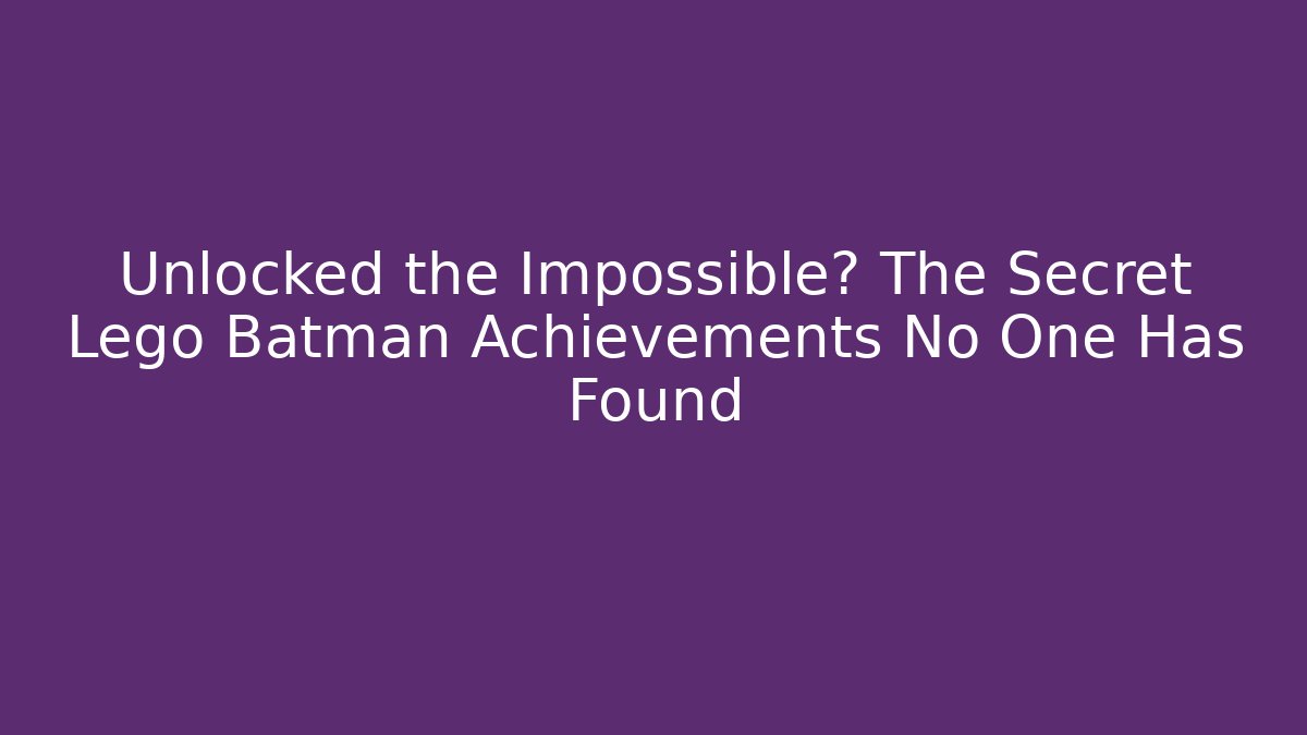 Unlocked the Impossible? The Secret Lego Batman Achievements No One Has Found - Celivion