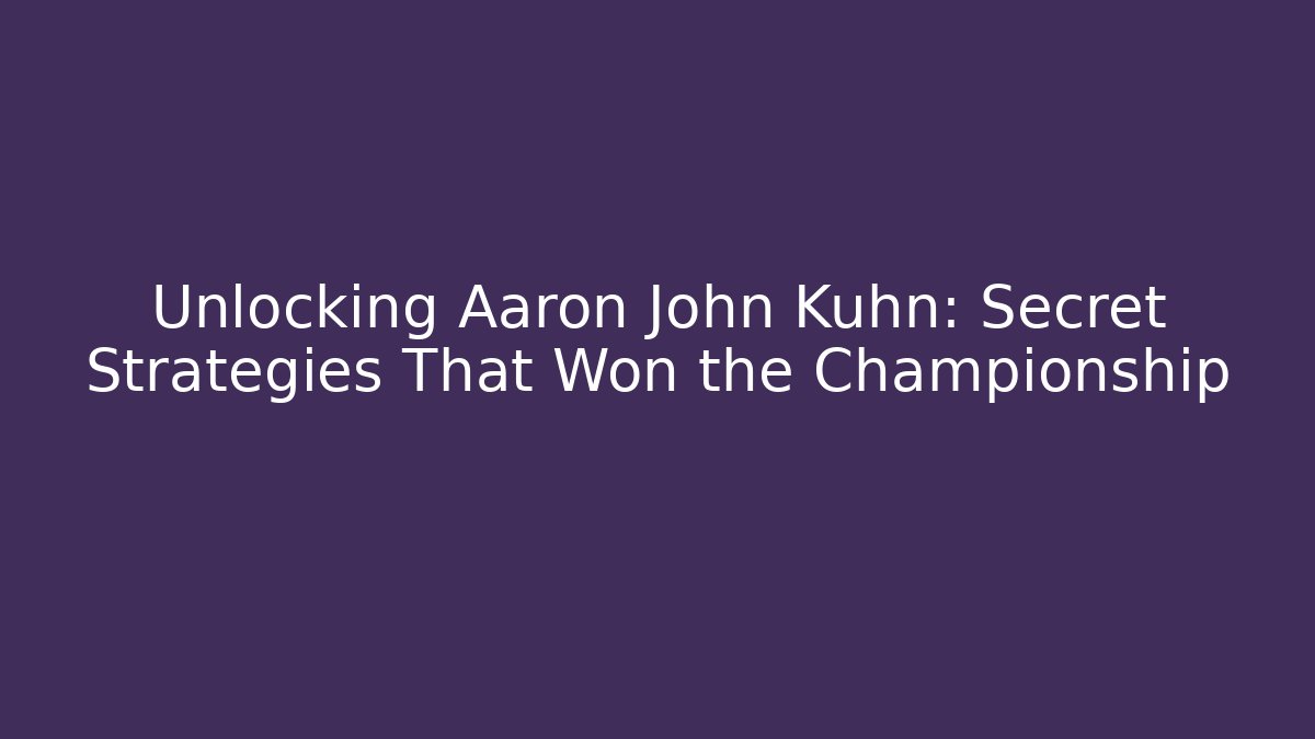 Unlocking Aaron John Kuhn: Secret Strategies That Won the Championship