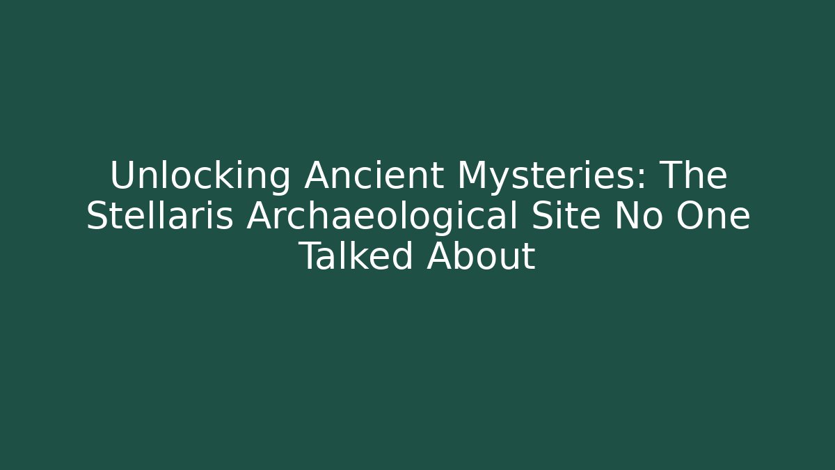 Unlocking Ancient Mysteries: The Stellaris Archaeological Site No One Talked About
