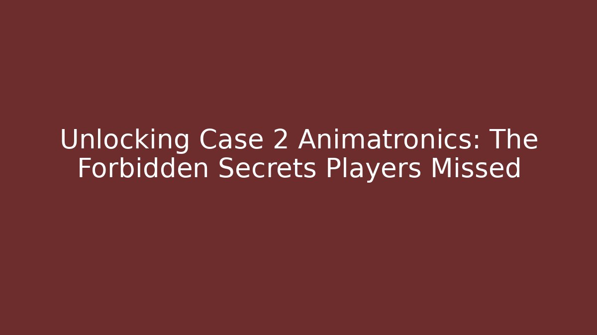 Unlocking Case 2 Animatronics: The Forbidden Secrets Players Missed