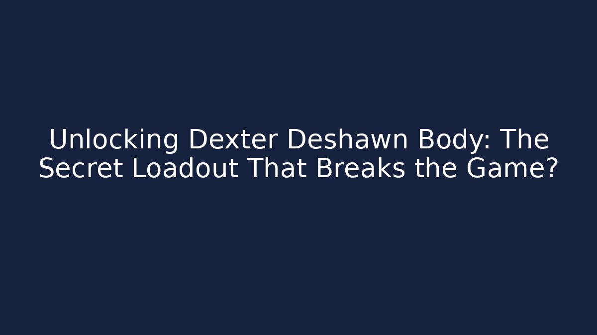 Unlocking Dexter Deshawn Body: The Secret Loadout That Breaks the Game?