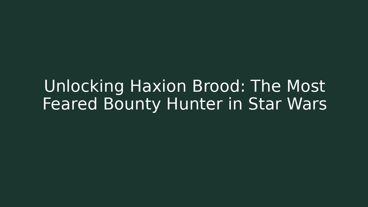 Unlocking Haxion Brood: The Most Feared Bounty Hunter in Star Wars