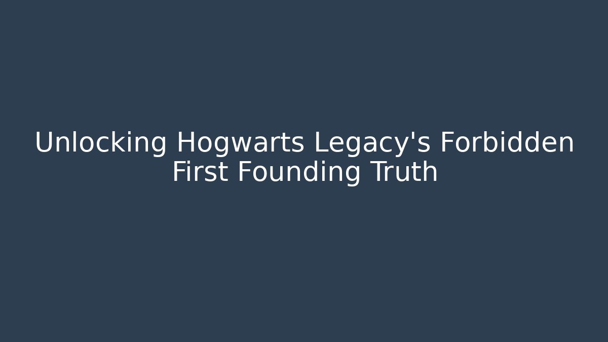 Unlocking Hogwarts Legacy's Forbidden First Founding Truth