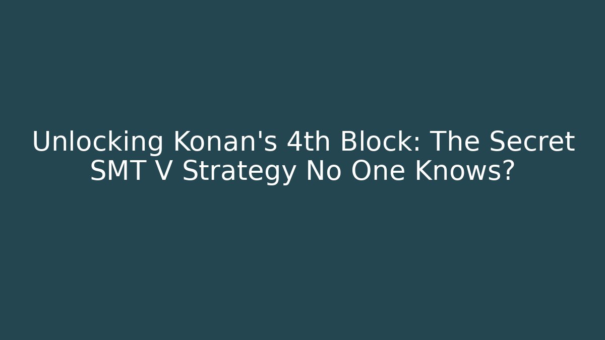 Unlocking Konan’s 4th Block: The Secret SMT V Strategy No One Knows?