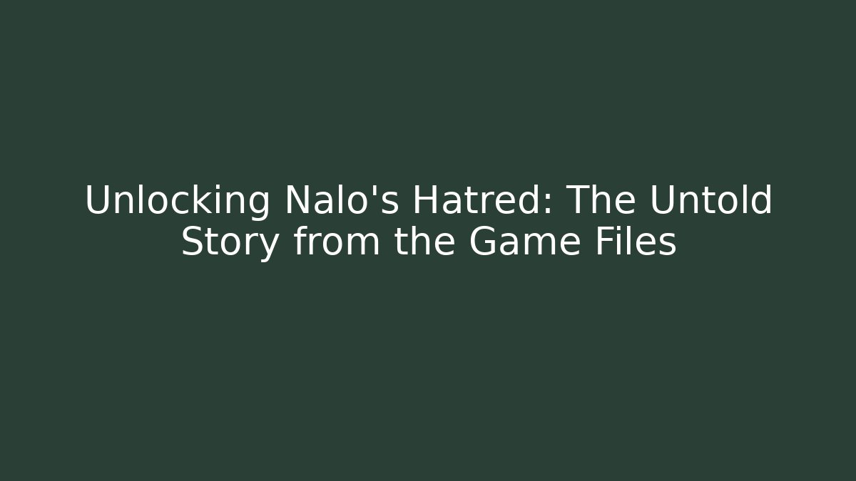 Unlocking Nalo's Hatred: The Untold Story from the Game Files