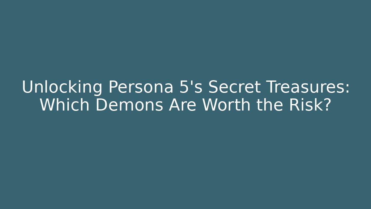 Unlocking Persona 5's Secret Treasures: Which Demons Are Worth the Risk?