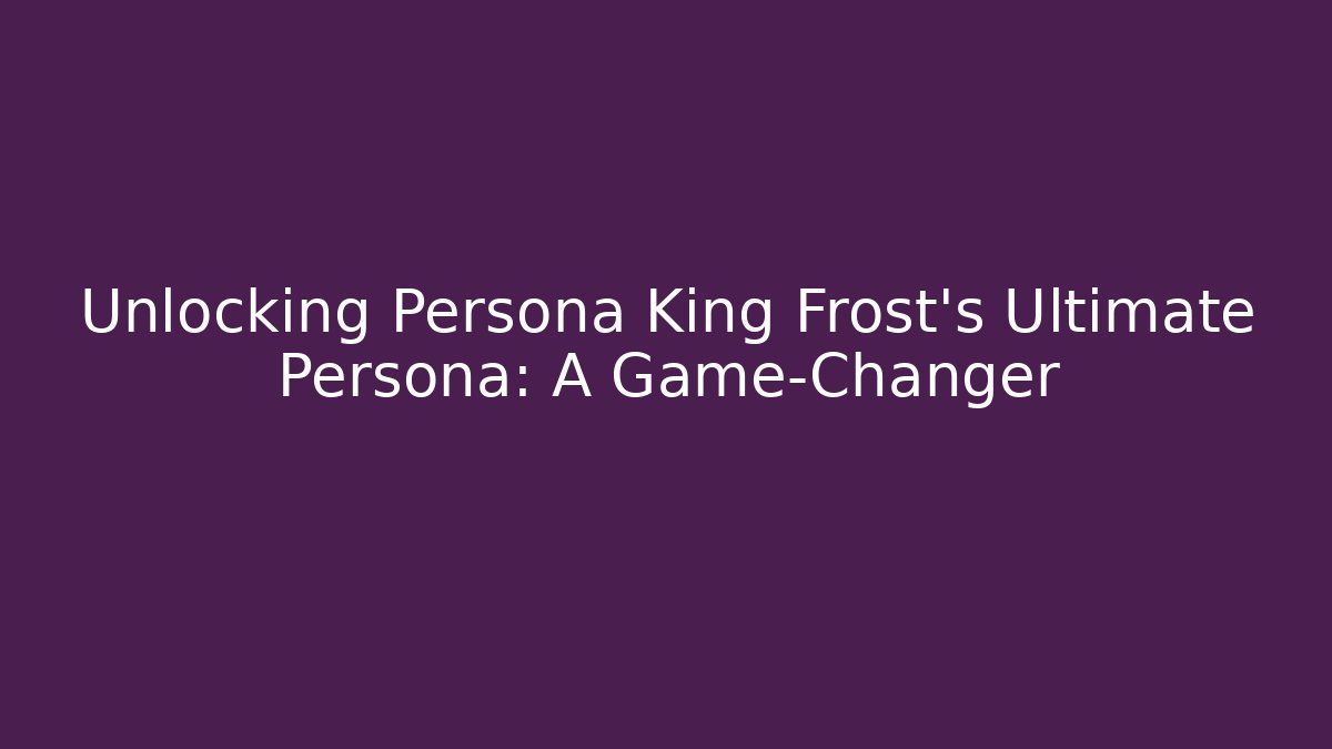 Unlocking Persona King Frost's Ultimate Persona: A Game-Changer