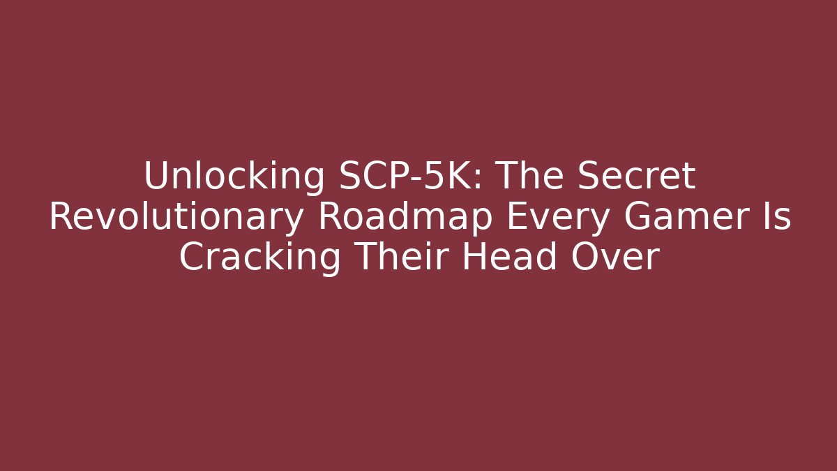 Unlocking SCP-5K: The Secret Revolutionary Roadmap Every Gamer Is Cracking Their Head Over