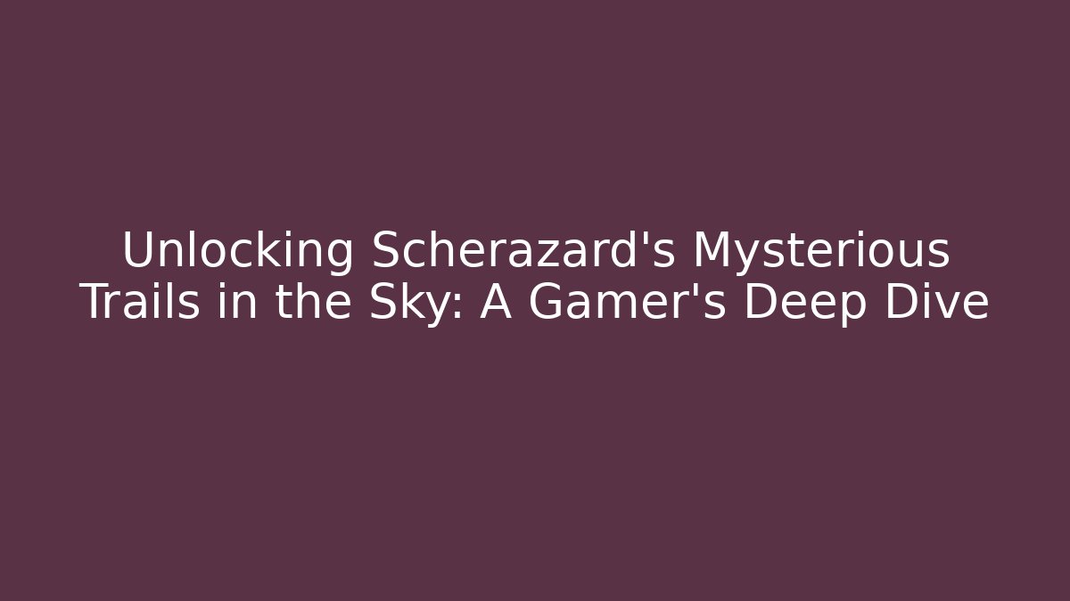 Unlocking Scherazard's Mysterious Trails in the Sky: A Gamer's Deep Dive