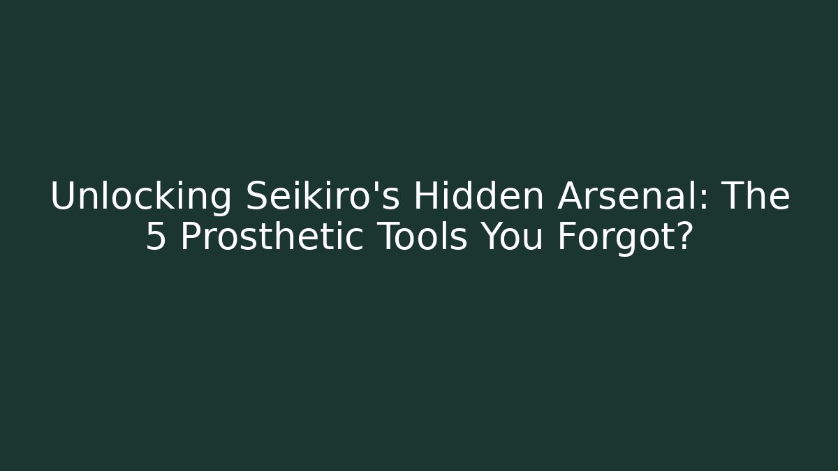 Unlocking Seikiro's Hidden Arsenal: The 5 Prosthetic Tools You Forgot?