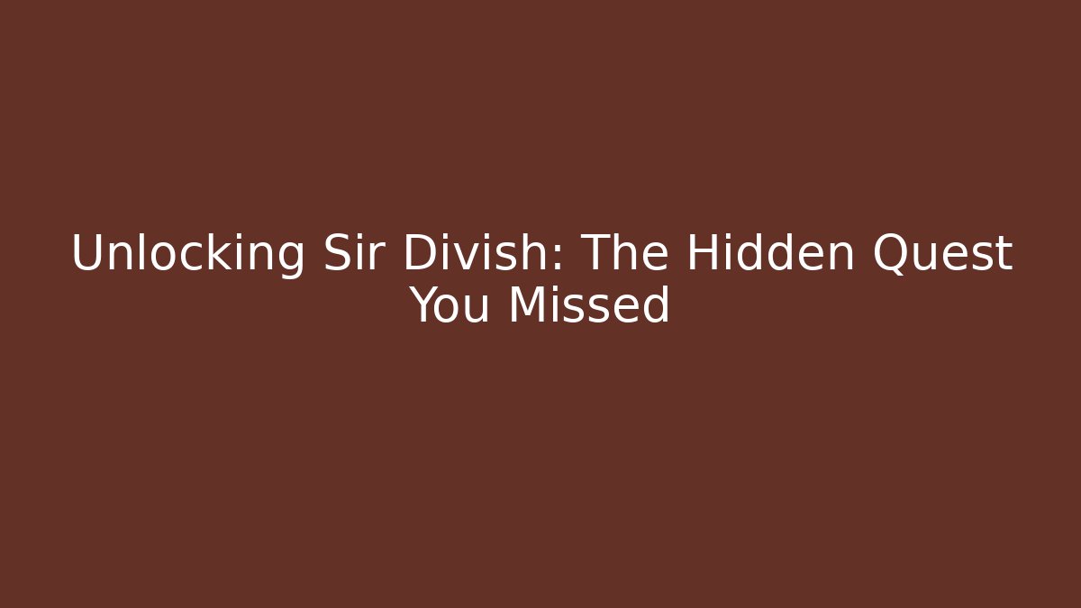 Unlocking Sir Divish: The Hidden Quest You Missed - Celivion