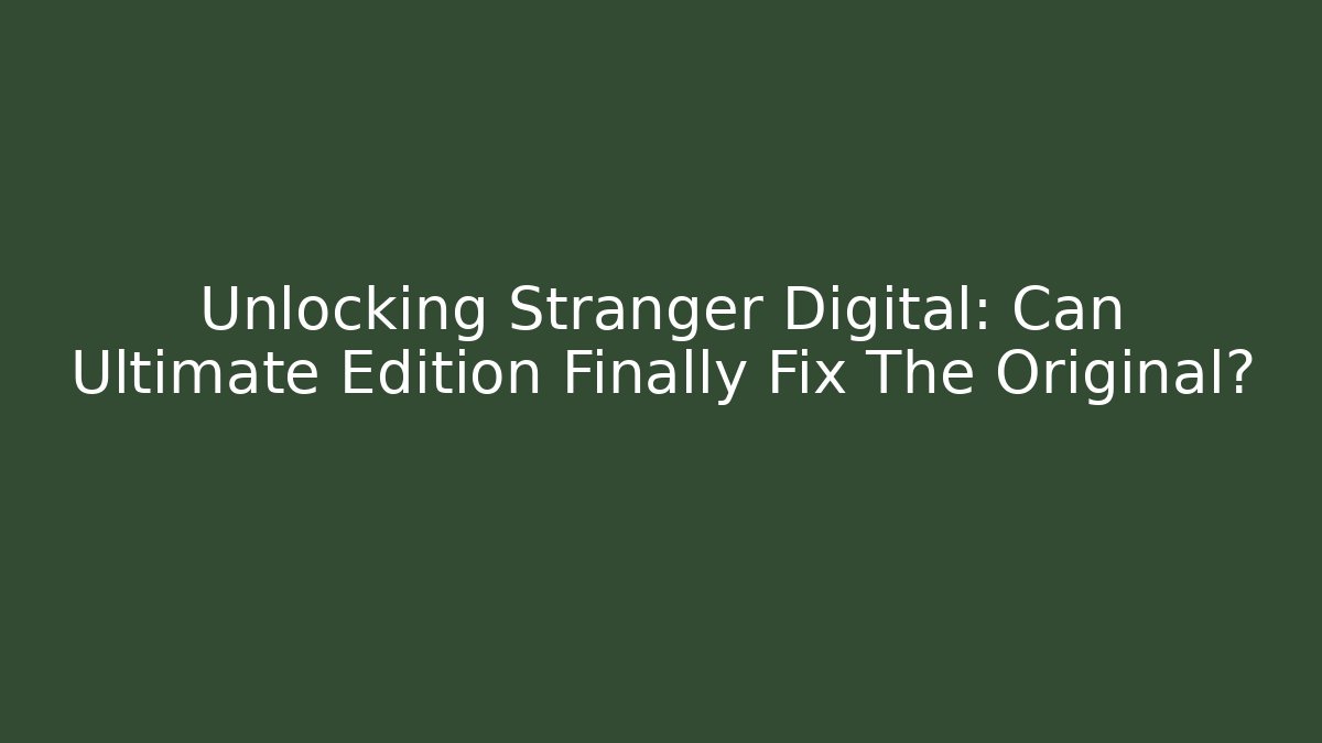 Unlocking Stranger Digital: Can Ultimate Edition Finally Fix The Original? - Celivion