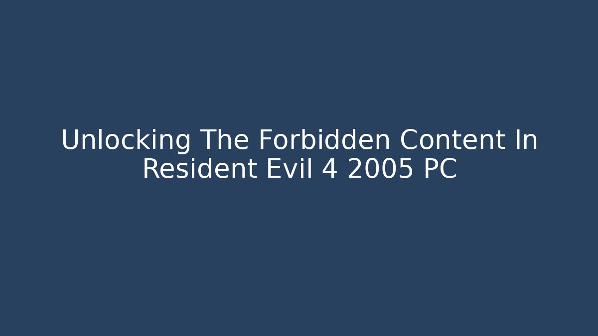 Unlocking The Forbidden Content In Resident Evil 4 2005 PC