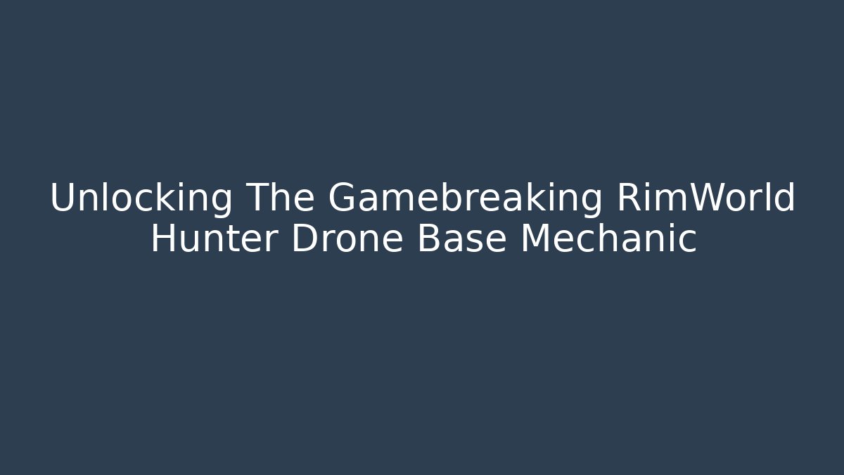 Unlocking The Gamebreaking RimWorld Hunter Drone Base Mechanic
