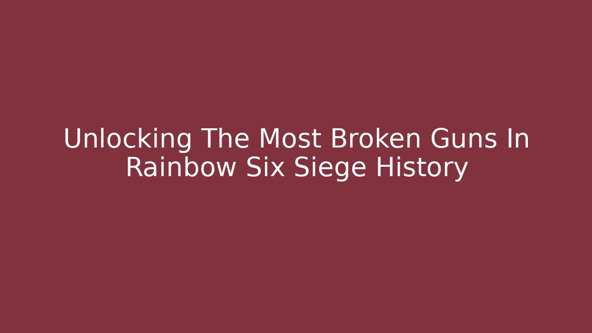 Unlocking The Most Broken Guns In Rainbow Six Siege History
