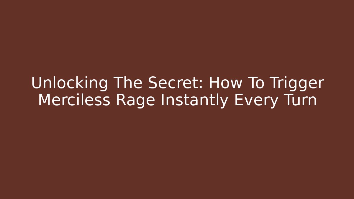 Unlocking The Secret: How To Trigger Merciless Rage Instantly Every Turn