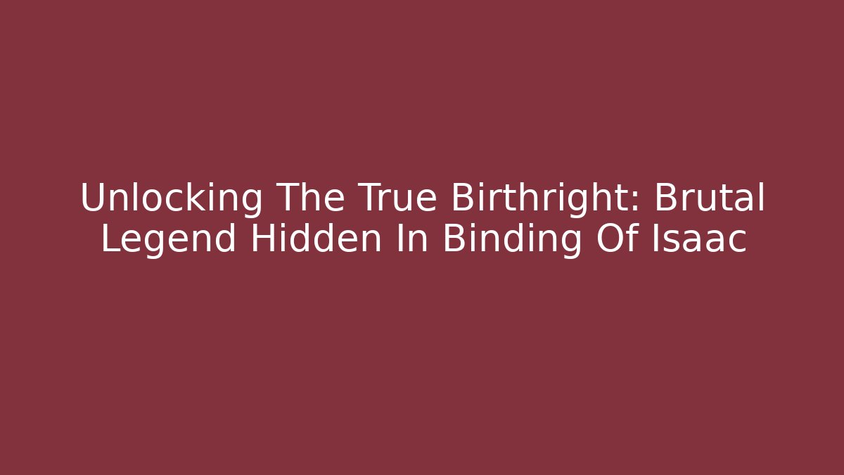 Unlocking The True Birthright: Brutal Legend Hidden In Binding Of Isaac