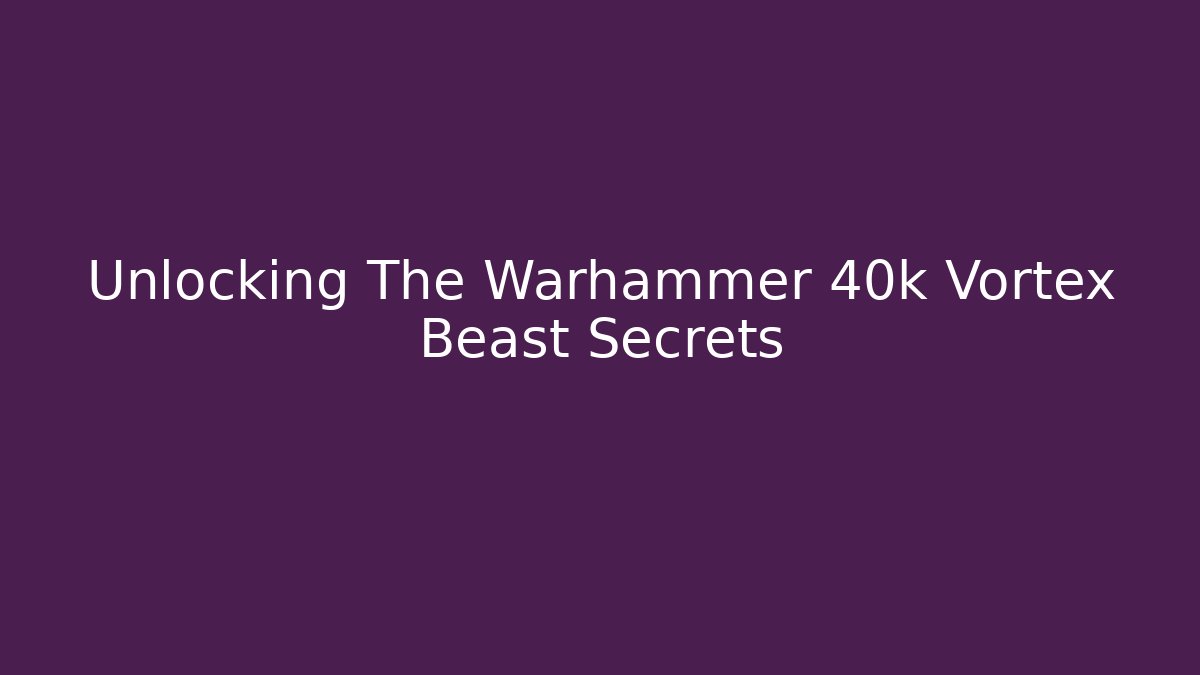 Unlocking The Warhammer 40k Vortex Beast Secrets