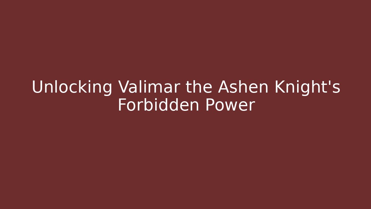 Unlocking Valimar the Ashen Knight’s Forbidden Power