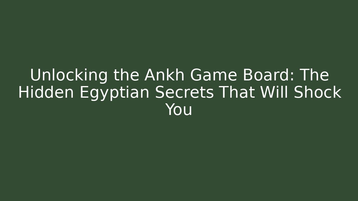 Unlocking the Ankh Game Board: The Hidden Egyptian Secrets That Will Shock You
