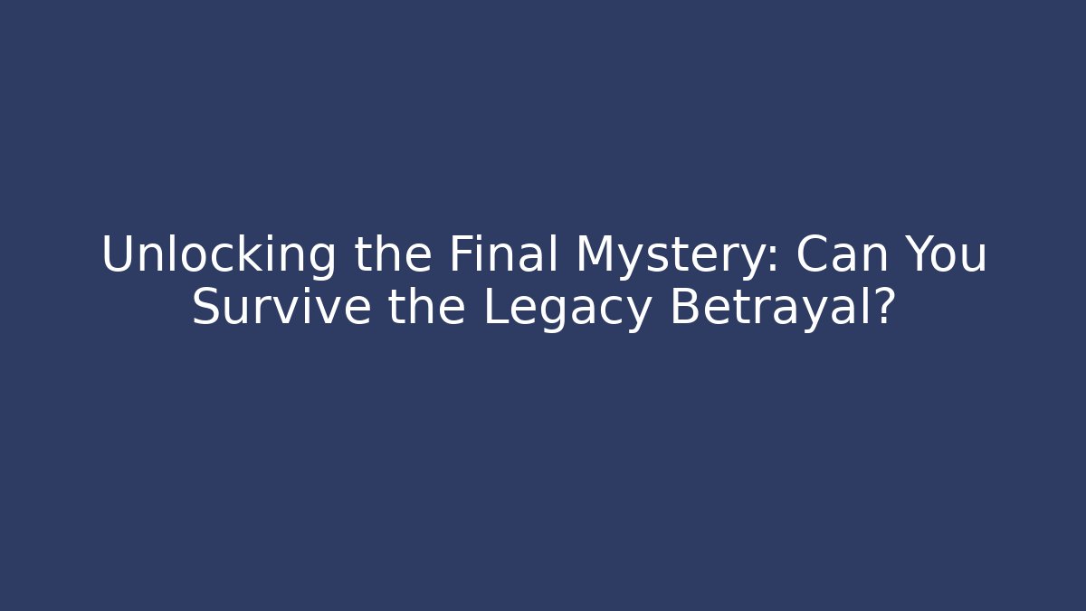 Unlocking the Final Mystery: Can You Survive the Legacy Betrayal? - Celivion