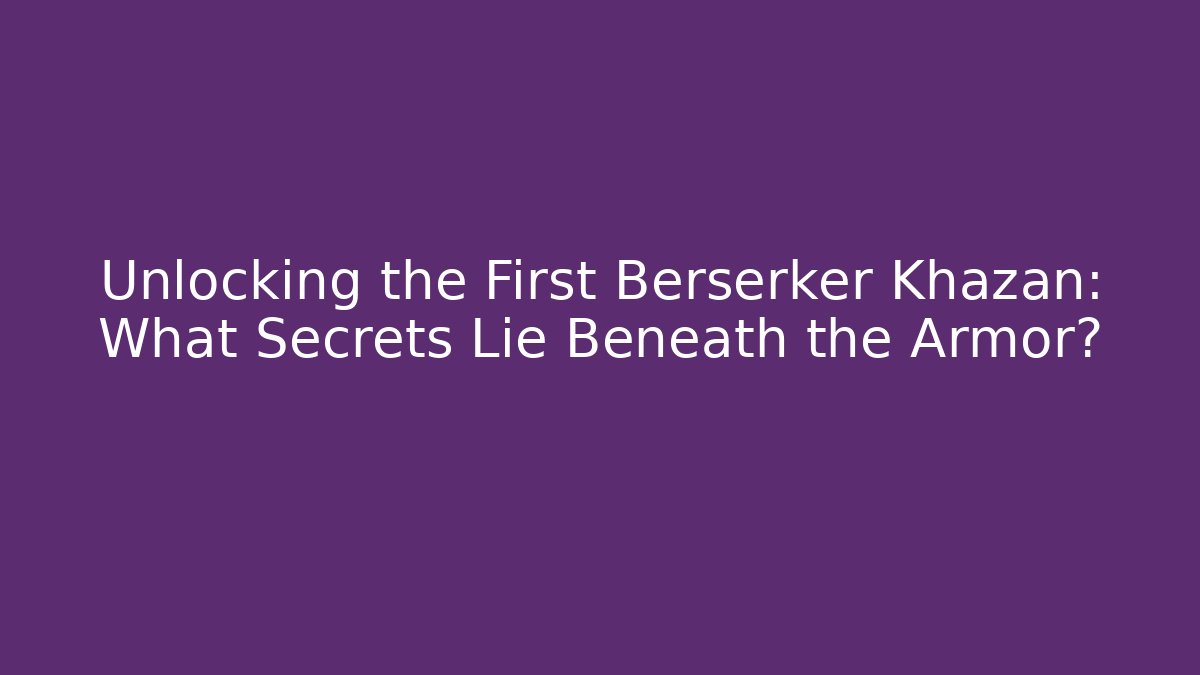 Unlocking the First Berserker Khazan: What Secrets Lie Beneath the Armor?