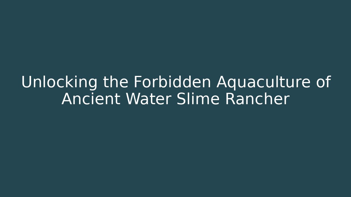 Unlocking the Forbidden Aquaculture of Ancient Water Slime Rancher