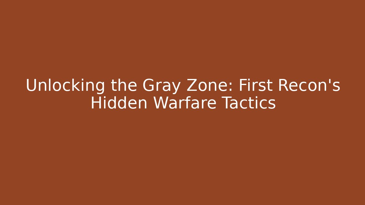 Unlocking the Gray Zone: First Recon's Hidden Warfare Tactics