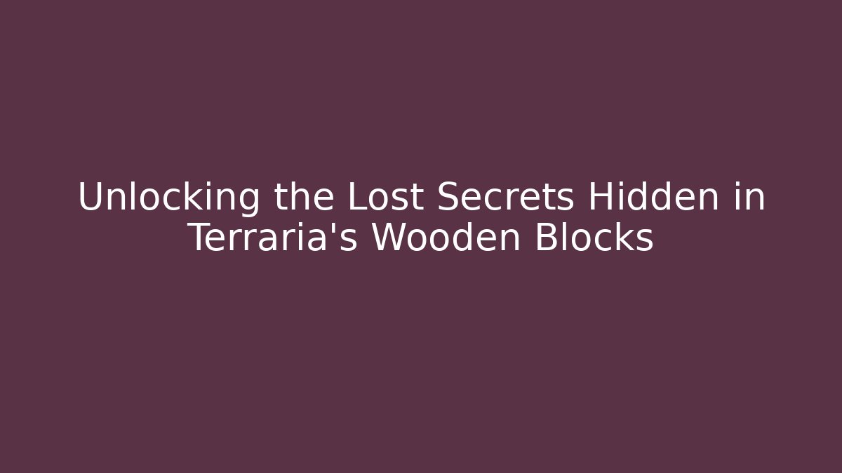 Unlocking the Lost Secrets Hidden in Terraria's Wooden Blocks