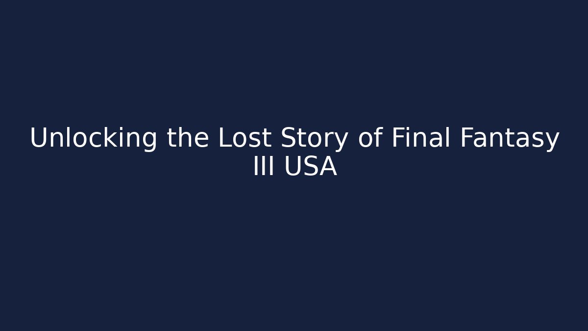 Unlocking the Lost Story of Final Fantasy III USA