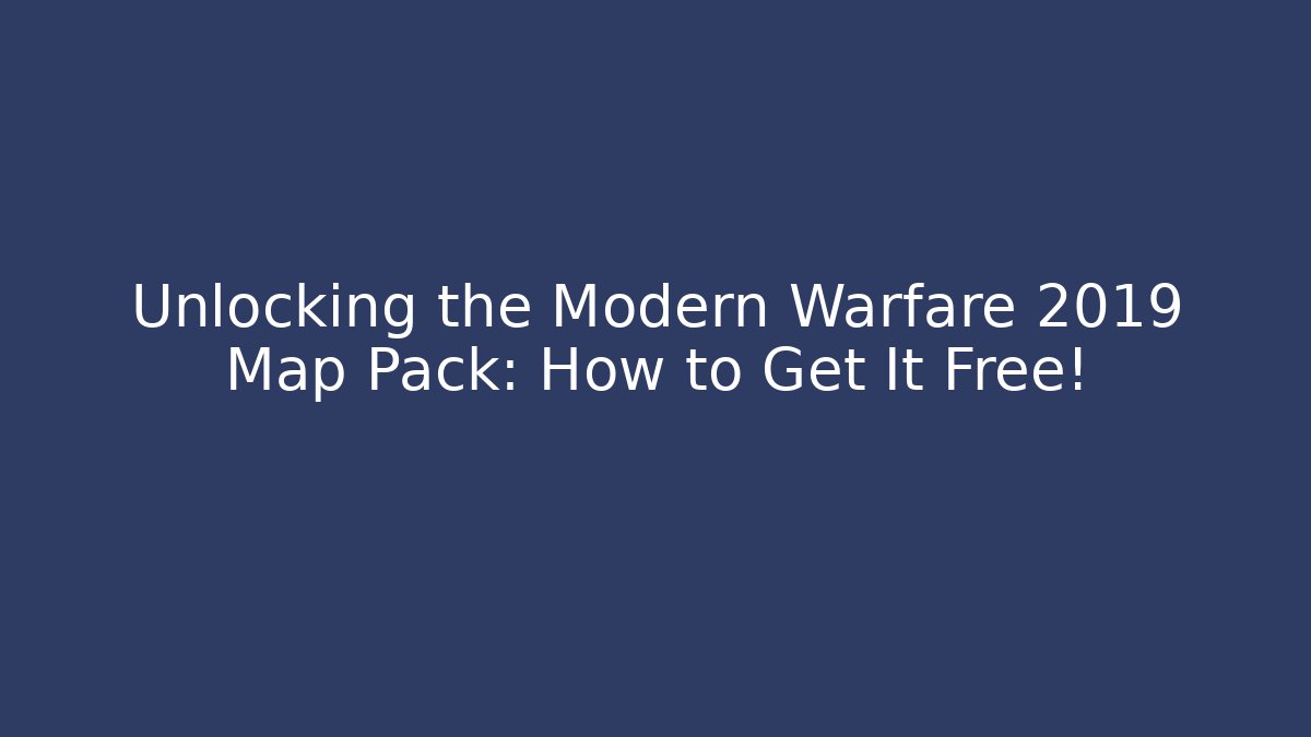 Unlocking the Modern Warfare 2019 Map Pack: How to Get It Free!