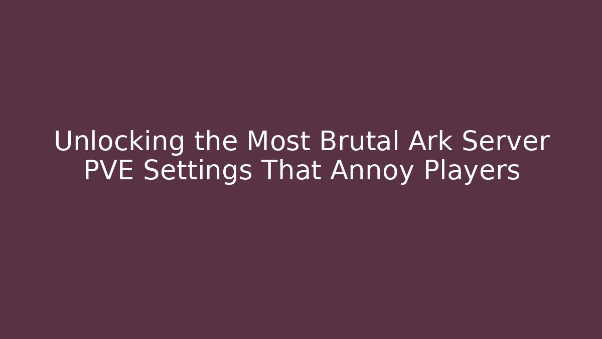 Unlocking the Most Brutal Ark Server PVE Settings That Annoy Players