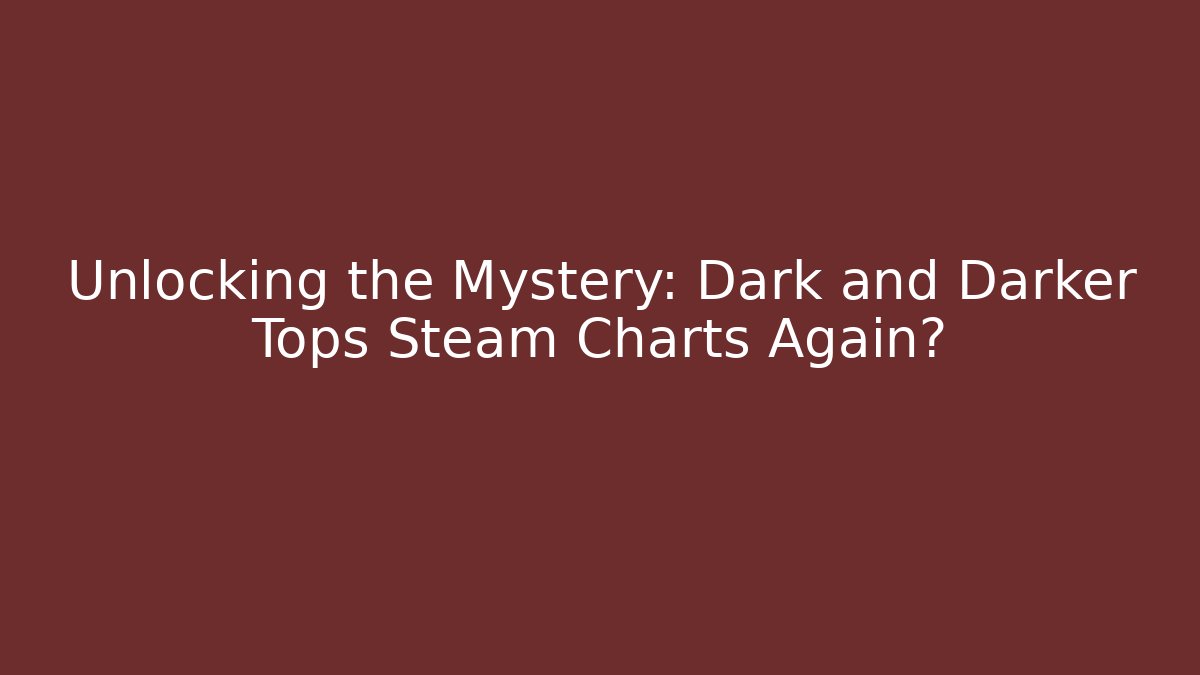Unlocking the Mystery: Dark and Darker Tops Steam Charts Again?