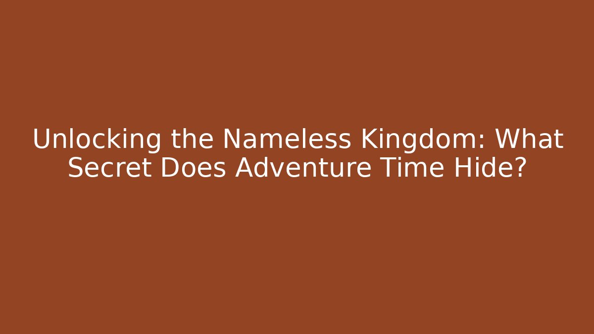 Unlocking the Nameless Kingdom: What Secret Does Adventure Time Hide?