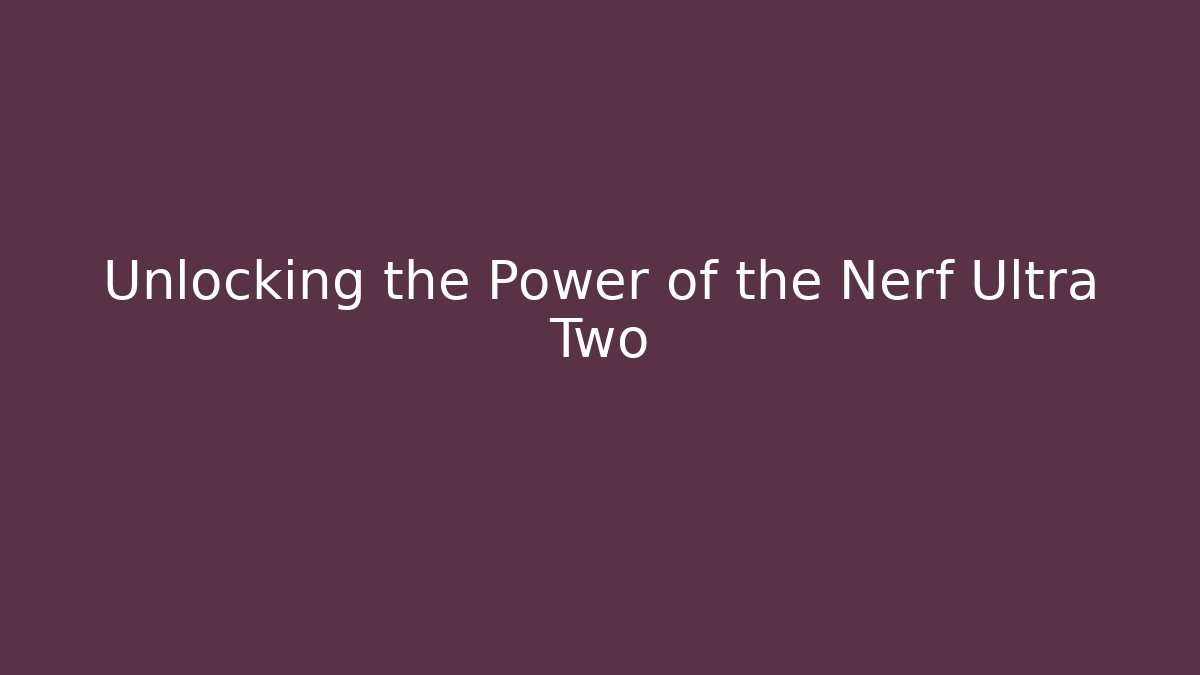 Unlocking the Power of the Nerf Ultra Two