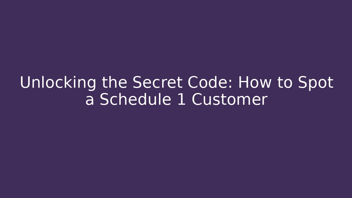 Unlocking the Secret Code: How to Spot a Schedule 1 Customer