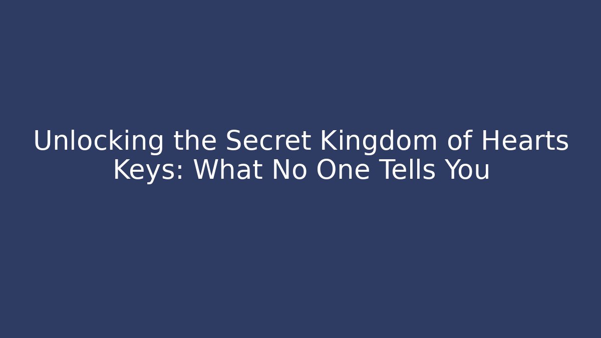 Unlocking the Secret Kingdom of Hearts Keys: What No One Tells You