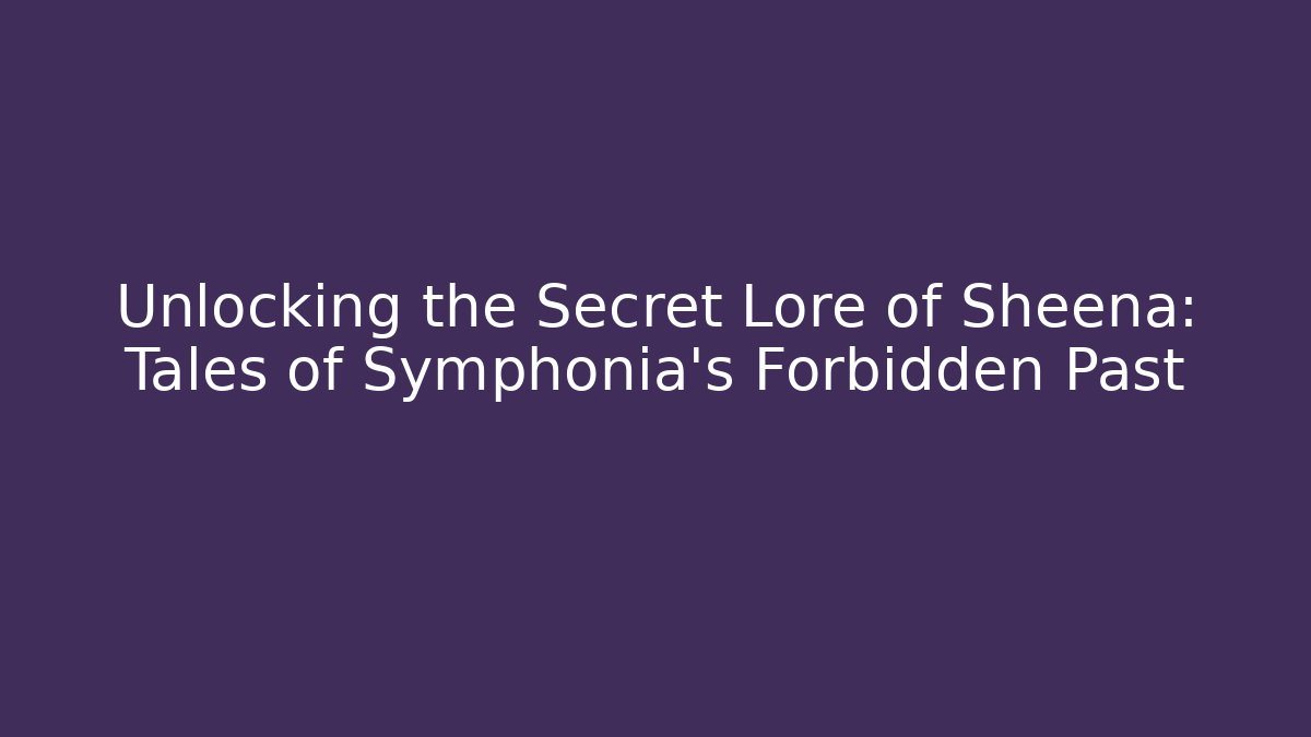 Unlocking the Secret Lore of Sheena: Tales of Symphonia's Forbidden Past