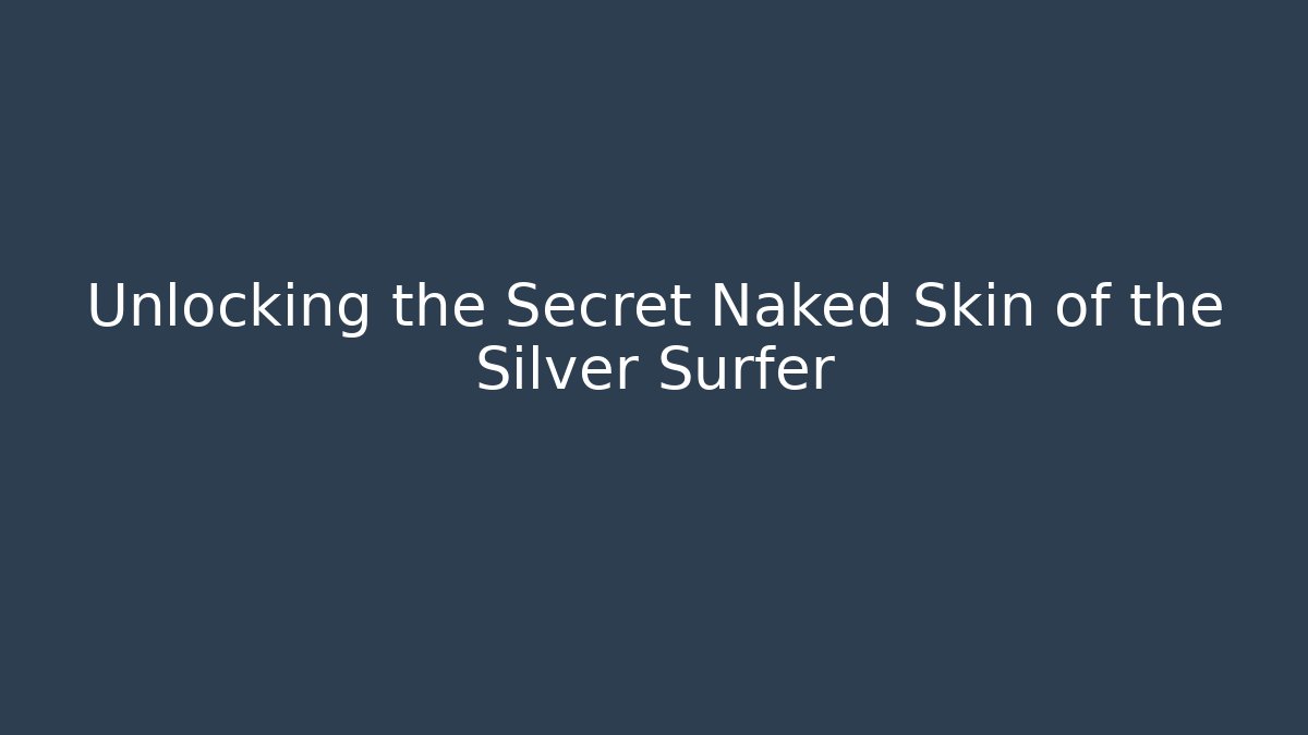Unlocking the Secret Naked Skin of the Silver Surfer