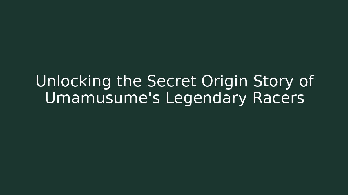 Unlocking the Secret Origin Story of Umamusume's Legendary Racers