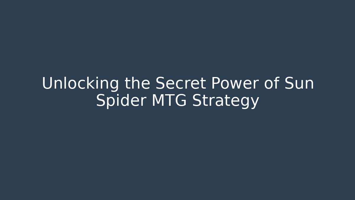 Unlocking the Secret Power of Sun Spider MTG Strategy