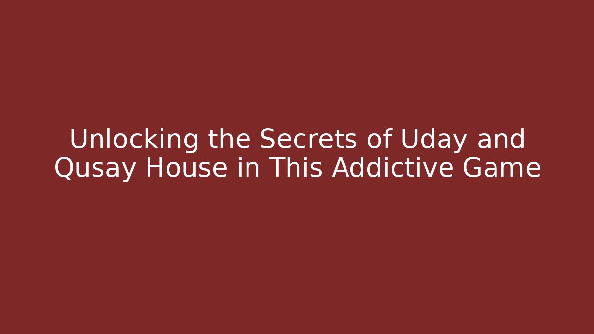 Unlocking the Secrets of Uday and Qusay House in This Addictive Game
