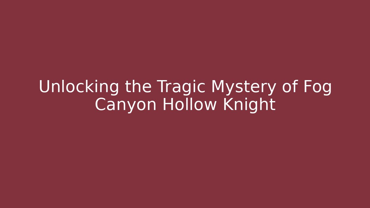 Unlocking the Tragic Mystery of Fog Canyon Hollow Knight