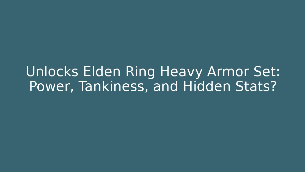 Unlocks Elden Ring Heavy Armor Set: Power, Tankiness, and Hidden Stats?